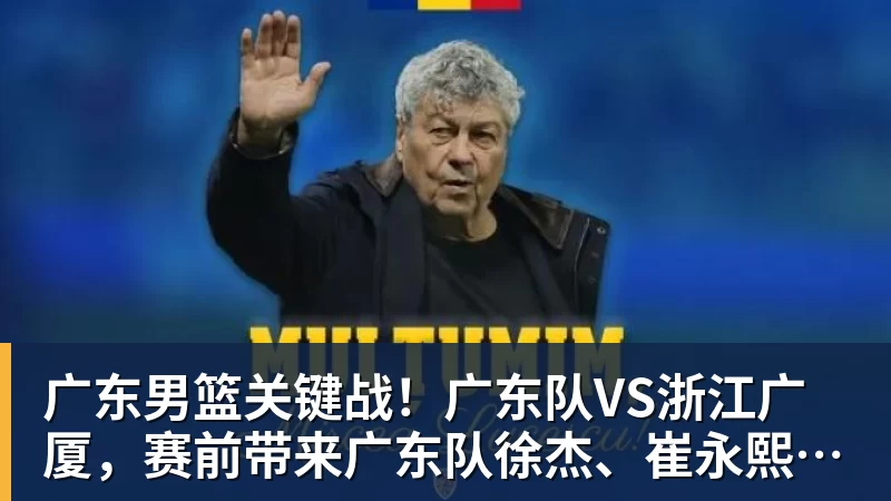 广东男篮关键战！广东队VS浙江广厦，赛前带来广东队徐杰、崔永熙、杜峰以及浙江广厦胡金秋最新消息