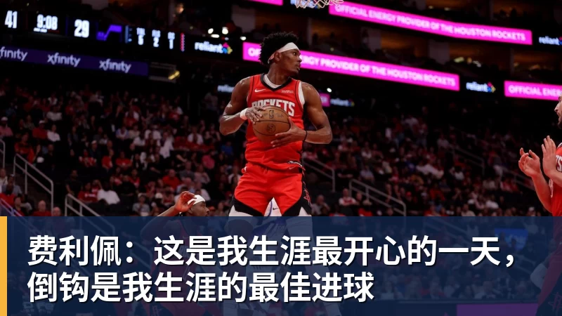 费利佩：这是我生涯最开心的一天，倒钩是我生涯的最佳进球