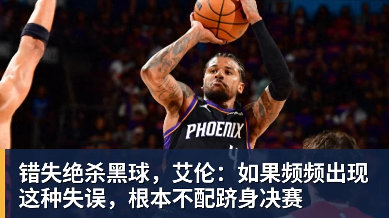 错失绝杀黑球，艾伦：如果频频出现这种失误，根本不配跻身决赛