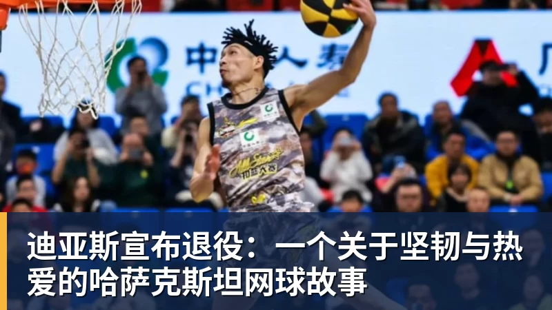 迪亚斯宣布退役：一个关于坚韧与热爱的哈萨克斯坦网球故事