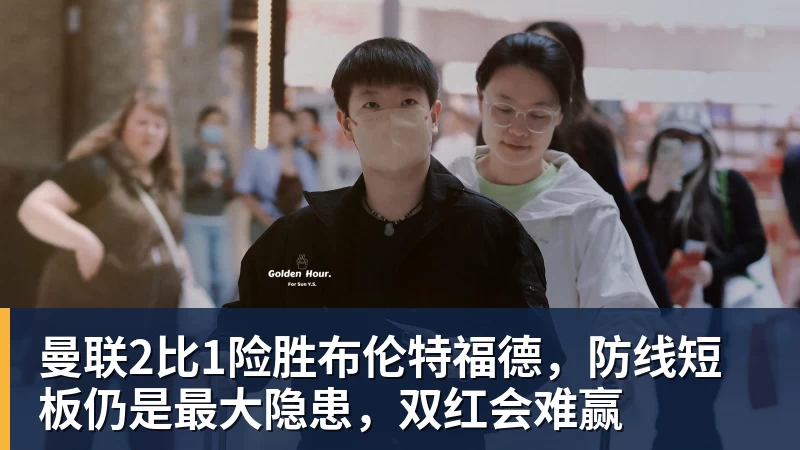 世界杯官网曼联2比1险胜布伦特福德,防线短板仍是最大隐患,双红会难赢