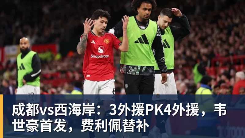 成都vs西海岸:3外援PK4外援,韦世豪首发,费利佩替补