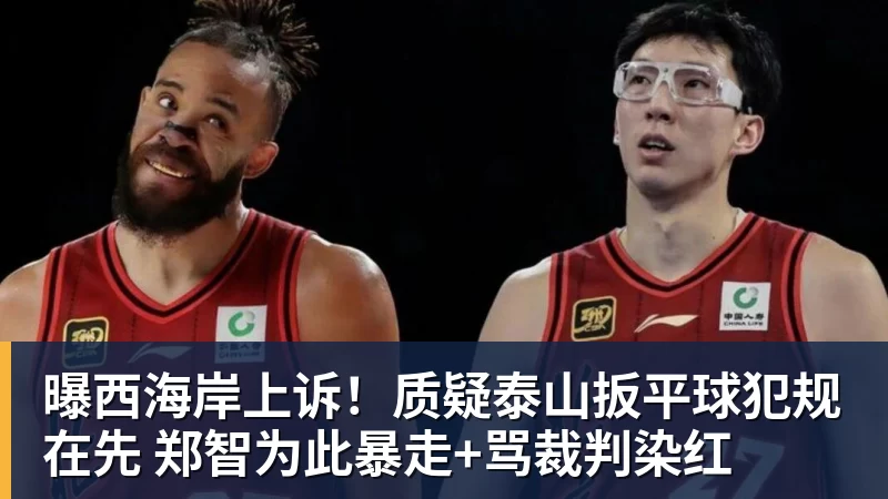 曝西海岸上诉!质疑泰山扳平球犯规在先 郑智为此暴走+骂裁判染红