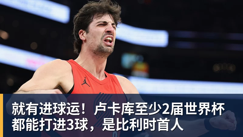 就有进球运！卢卡库至少2届世界杯都能打进3球，是比利时首人