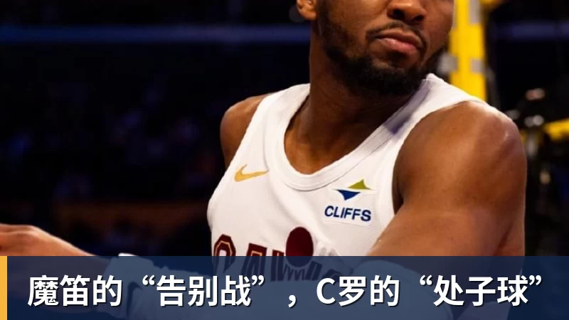 九游体育魔笛的“告别战”，C罗的“处子球”