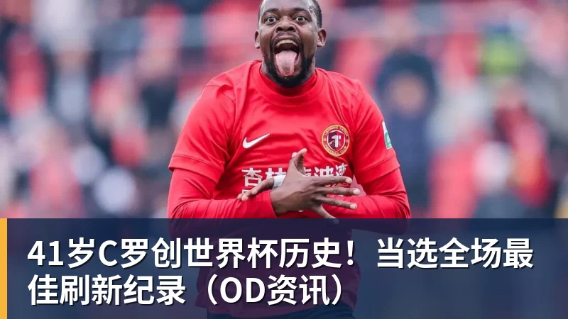 41岁C罗创世界杯历史！当选全场最佳刷新纪录（OD资讯）