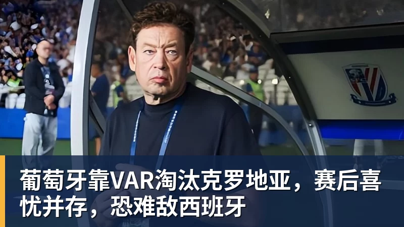 葡萄牙靠VAR淘汰克罗地亚，赛后喜忧并存，恐难敌西班牙
