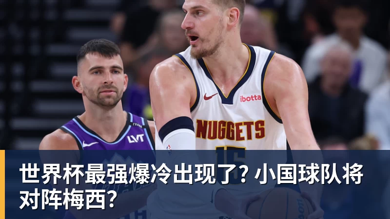 九游体育世界杯最强爆冷出现了? 小国球队将对阵梅西？