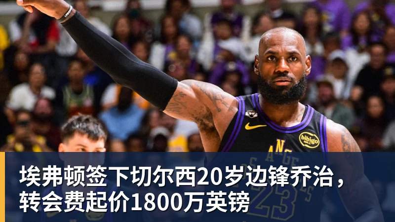 九游体育埃弗顿签下切尔西20岁边锋乔治，转会费起价1800万英镑