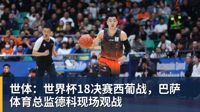 九游体育世体：世界杯18决赛西葡战，巴萨体育总监德科现场观战