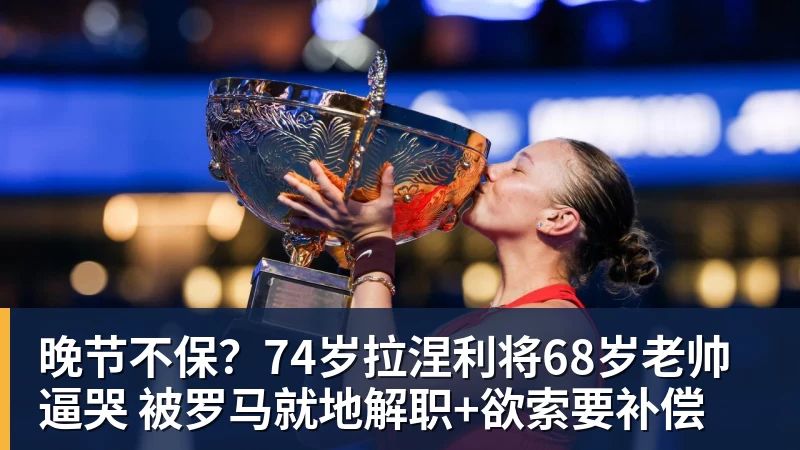 九游体育晚节不保？74岁拉涅利将68岁老帅逼哭 被罗马就地解职+欲索要补偿