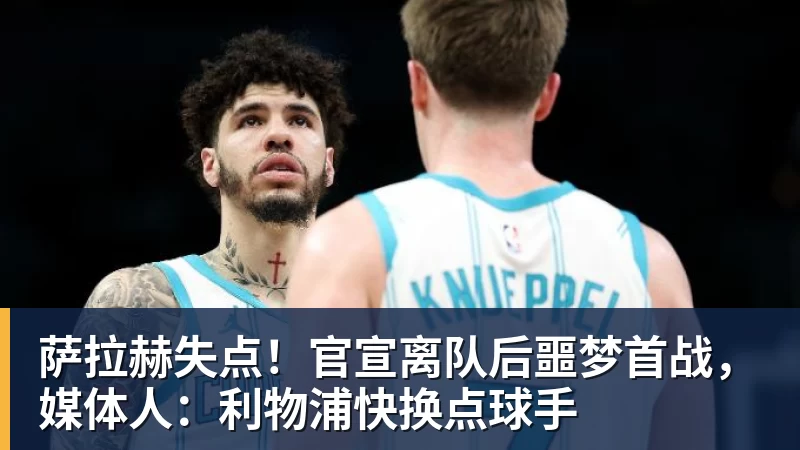 九游体育萨拉赫失点!官宣离队后噩梦首战,媒体人:利物浦快换点球手