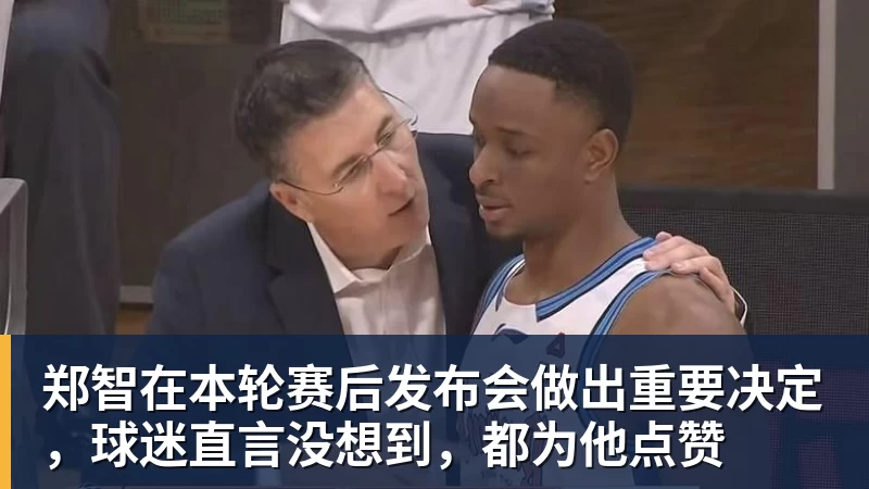 九游体育郑智在本轮赛后发布会做出重要决定，球迷直言没想到，都为他点赞