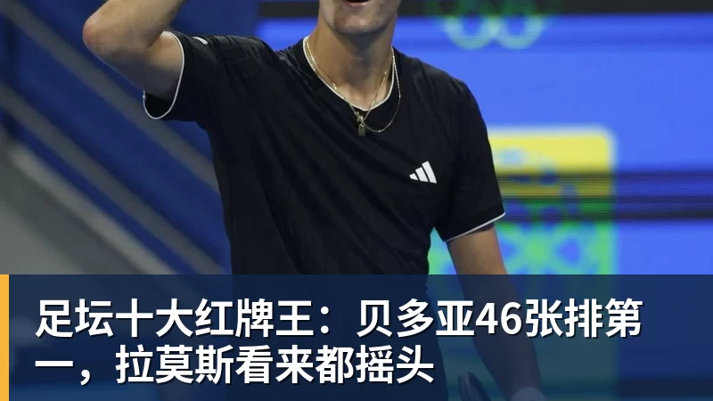 九游体育足坛十大红牌王：贝多亚46张排第一，拉莫斯看来都摇头