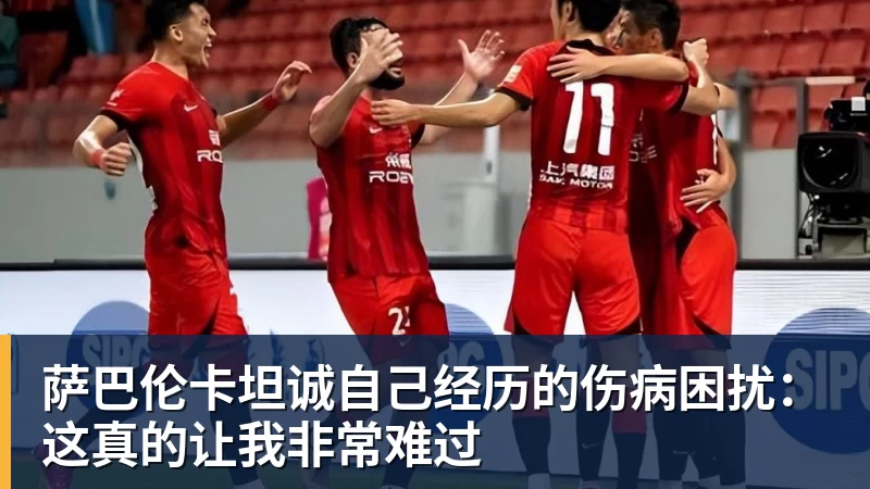 九游体育萨巴伦卡坦诚自己经历的伤病困扰:这真的让我非常难过