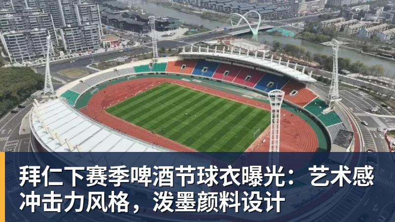 九游体育拜仁下赛季啤酒节球衣曝光：艺术感冲击力风格，泼墨颜料设计