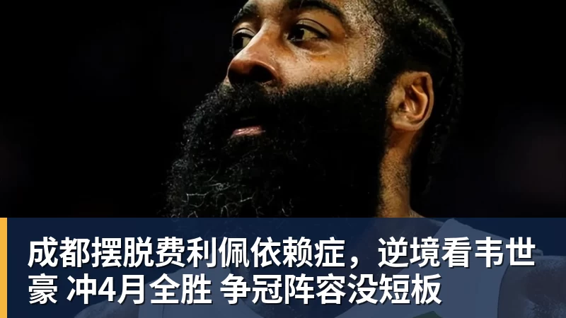 九游体育成都摆脱费利佩依赖症，逆境看韦世豪 冲4月全胜 争冠阵容没短板