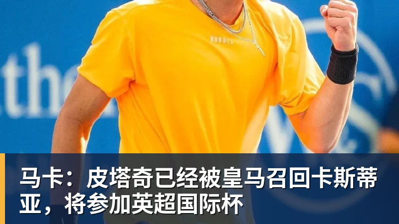 九游体育马卡：皮塔奇已经被皇马召回卡斯蒂亚，将参加英超国际杯