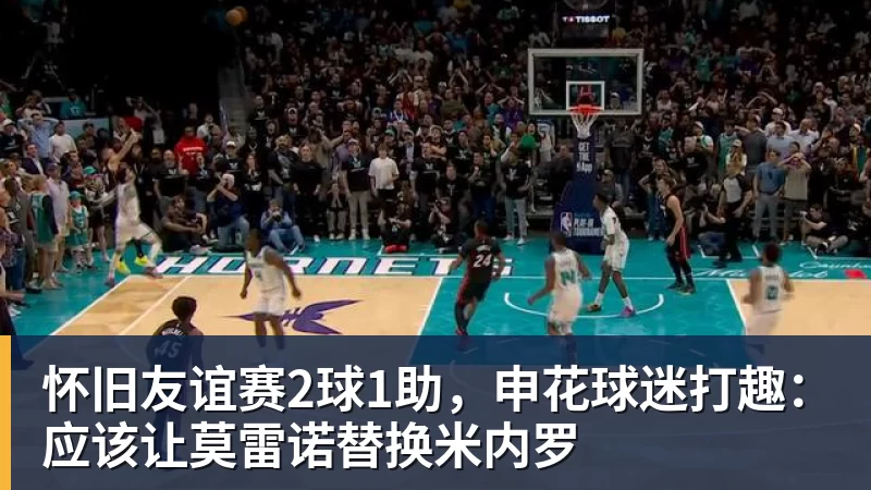 九游体育怀旧友谊赛2球1助，申花球迷打趣：应该让莫雷诺替换米内罗