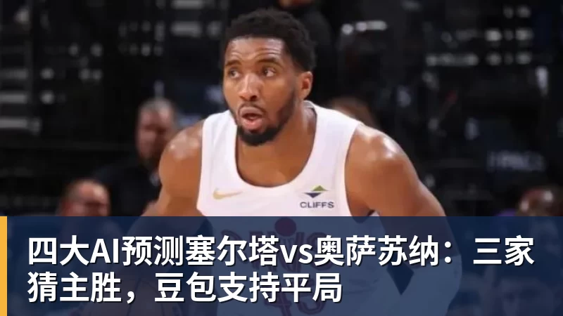 九游体育四大AI预测塞尔塔vs奥萨苏纳：三家猜主胜，豆包支持平局