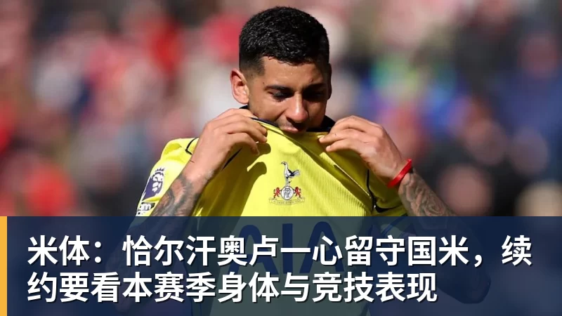 九游体育米体：恰尔汗奥卢一心留守国米，续约要看本赛季身体与竞技表现