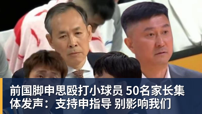 九游体育前国脚申思殴打小球员 50名家长集体发声：支持申指导 别影响我们