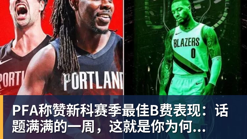 九游体育PFA称赞新科赛季最佳B费表现：话题满满的一周，这就是你为何...
