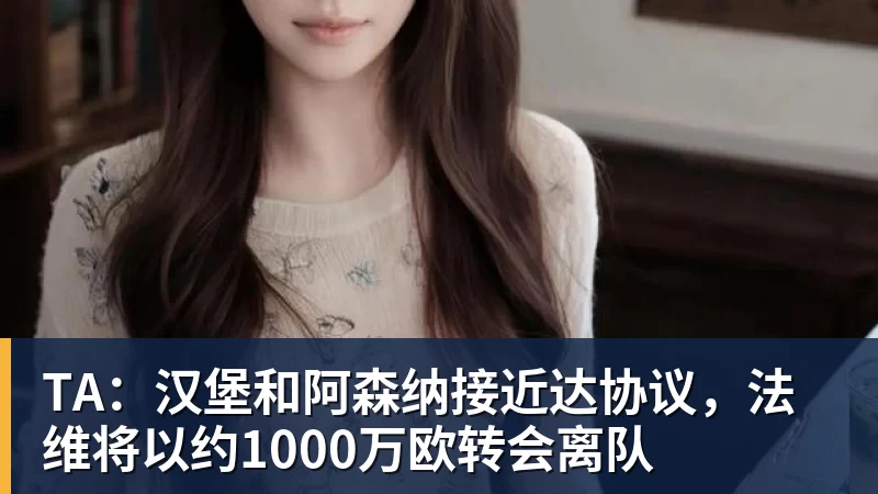 九游体育TA：汉堡和阿森纳接近达协议，法维将以约1000万欧转会离队