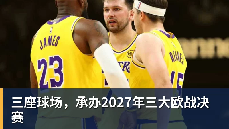 九游体育三座球场，承办2027年三大欧战决赛