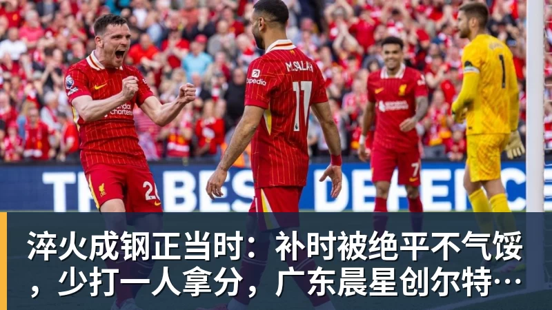 九游体育淬火成钢正当时：补时被绝平不气馁，少打一人拿分，广东晨星创尔特青年军硬仗中汲取冲乙力量