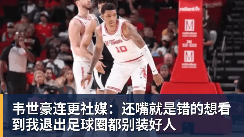 九游体育韦世豪连更社媒：还嘴就是错的想看到我退出足球圈都别装好人