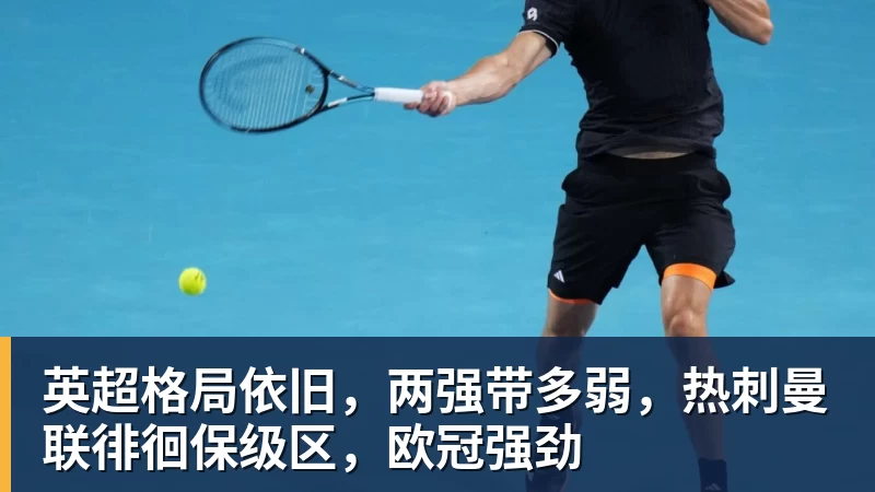 九游体育英超格局依旧，两强带多弱，热刺曼联徘徊保级区，欧冠强劲