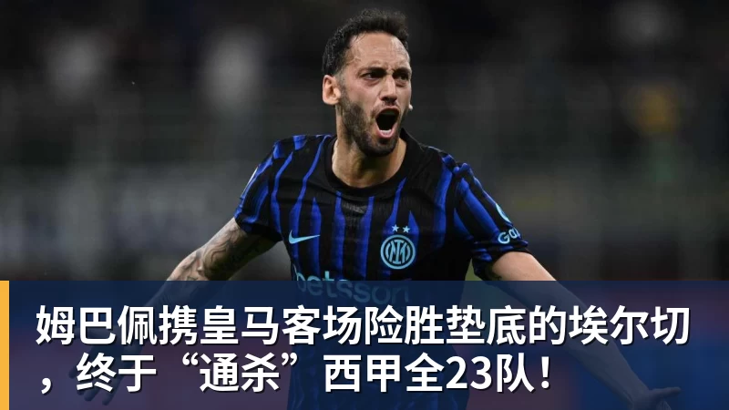 九游体育姆巴佩携皇马客场险胜垫底的埃尔切，终于“通杀”西甲全23队！