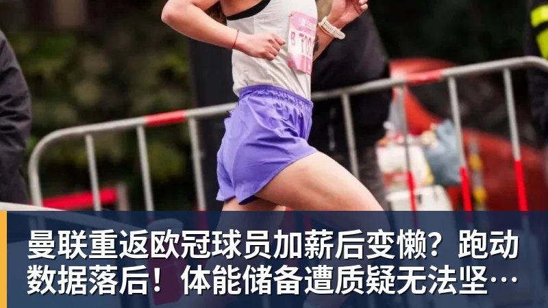 九游体育曼联重返欧冠球员加薪后变懒？跑动数据落后！体能储备遭质疑无法坚持90分钟
