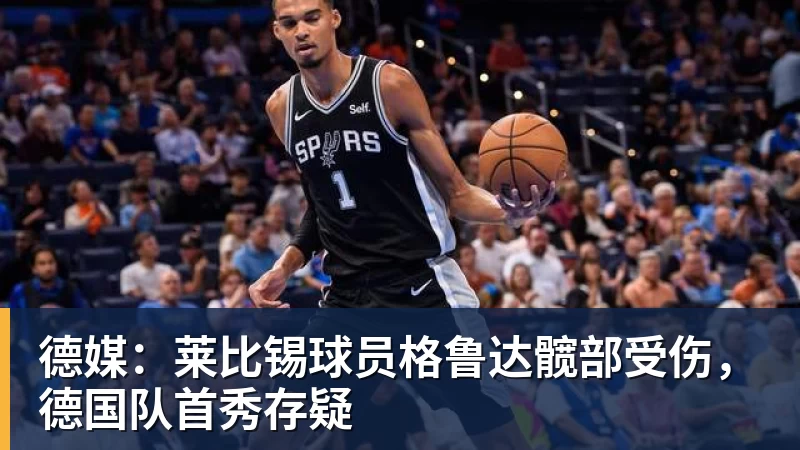 九游体育德媒：莱比锡球员格鲁达髋部受伤，德国队首秀存疑