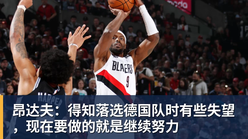 九游体育昂达夫：得知落选德国队时有些失望，现在要做的就是继续努力