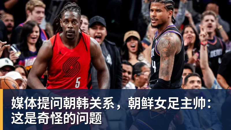 九游体育媒体提问朝韩关系，朝鲜女足主帅：这是奇怪的问题