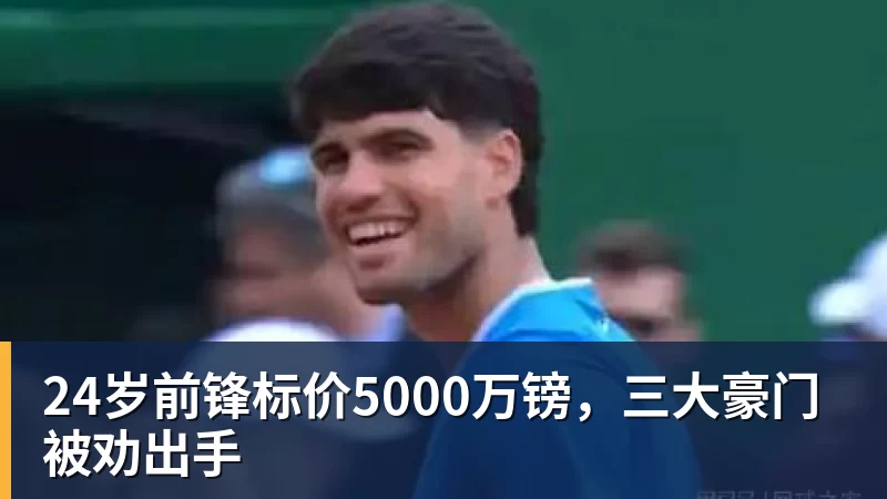 九游体育24岁前锋标价5000万镑，三大豪门被劝出手