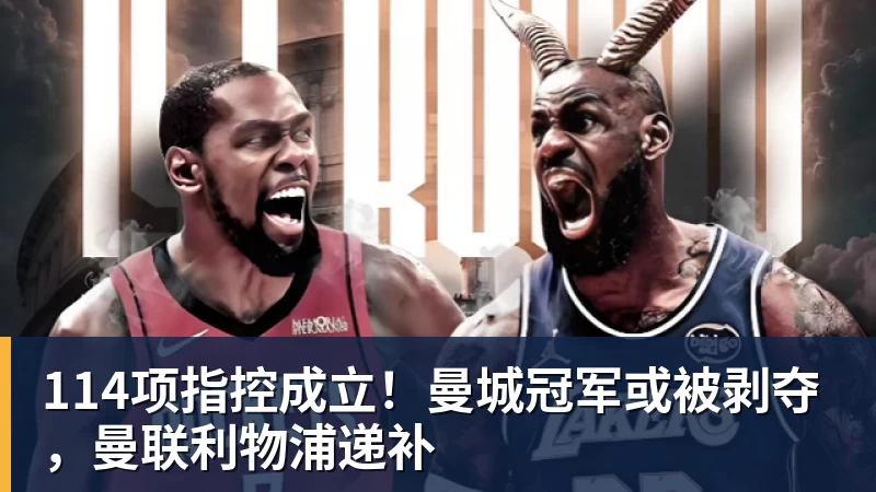 九游体育114项指控成立！曼城冠军或被剥夺，曼联利物浦递补