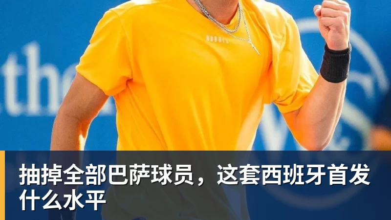 九游体育抽掉全部巴萨球员，这套西班牙首发什么水平