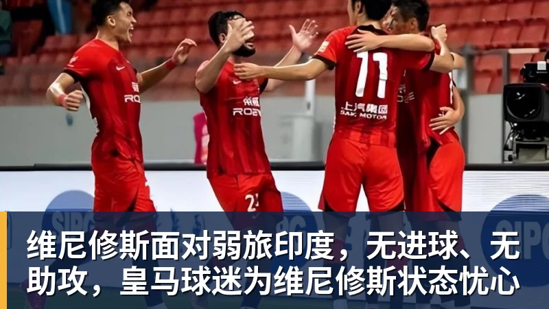 九游体育维尼修斯面对弱旅印度，无进球、无助攻，皇马球迷为维尼修斯状态忧心