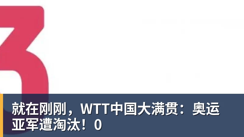 九游体育就在刚刚,WTT中国大满贯:奥运亚军遭淘汰!0