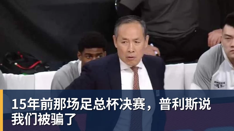 九游体育15年前那场足总杯决赛，普利斯说我们被骗了