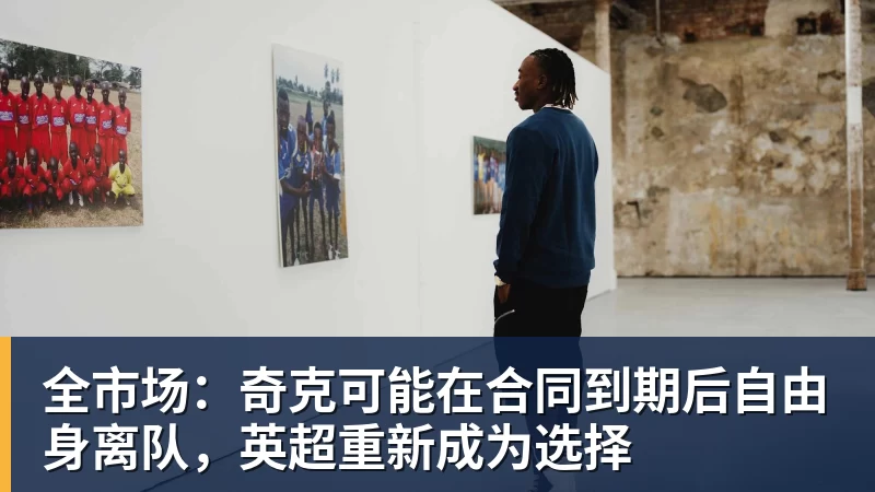 九游体育全市场：奇克可能在合同到期后自由身离队，英超重新成为选择