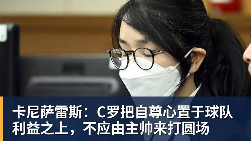 九游体育卡尼萨雷斯：C罗把自尊心置于球队利益之上，不应由主帅来打圆场
