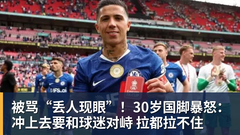 九游体育被骂“丢人现眼”！30岁国脚暴怒：冲上去要和球迷对峙 拉都拉不住