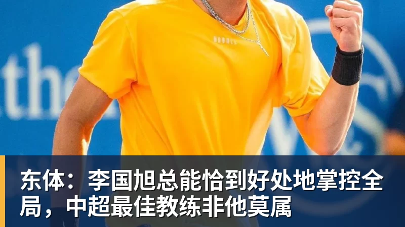 九游体育东体：李国旭总能恰到好处地掌控全局，中超最佳教练非他莫属