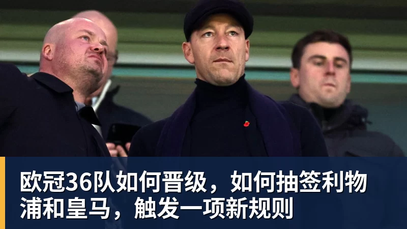 九游体育欧冠36队如何晋级，如何抽签利物浦和皇马，触发一项新规则